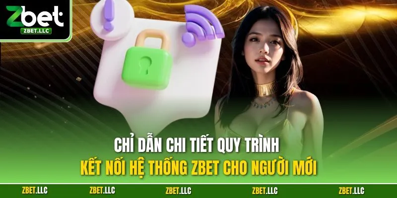 Chỉ dẫn chi tiết quy trình kết nối hệ thống Zbet cho người mới
