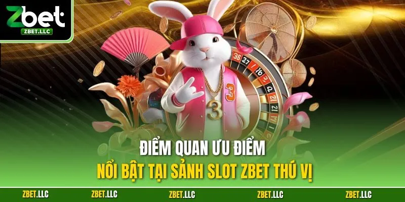 Điểm quan ưu điểm nổi bật tại sảnh slot Zbet thú vị