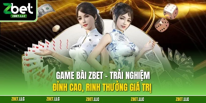 Game bài Zbet - Trải nghiệm đỉnh cao, rinh thưởng giá trị