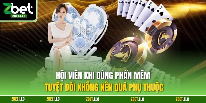 Hội viên khi dùng phần mềm tuyệt đối không nên quá phụ thuộc